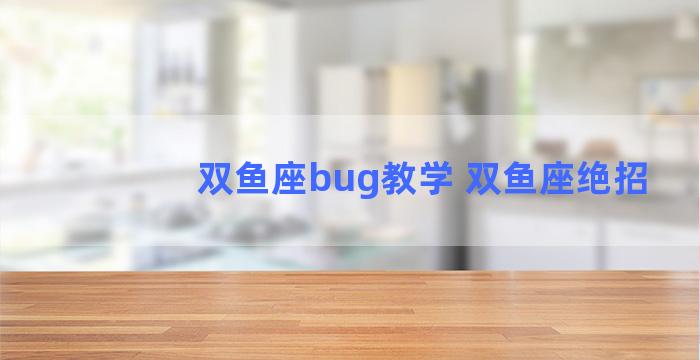 双鱼座bug教学 双鱼座绝招